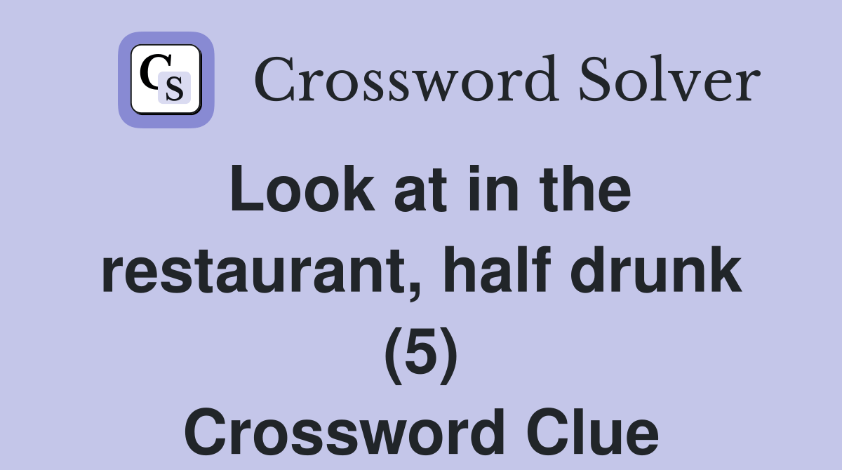 Look at in the restaurant, half drunk (5) Crossword Clue Answers